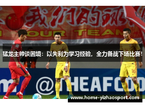 猛龙主帅谈困境：以失利为学习经验，全力备战下场比赛！