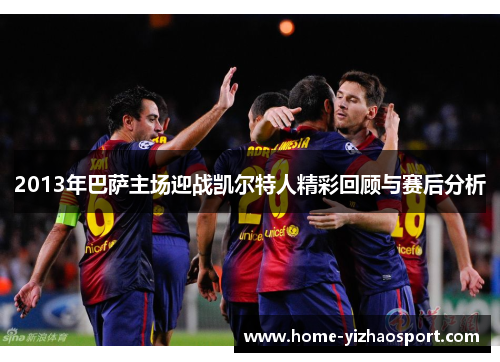 2013年巴萨主场迎战凯尔特人精彩回顾与赛后分析