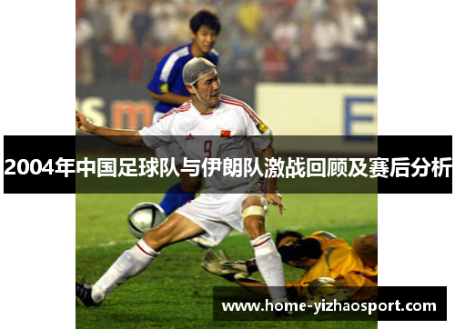 2004年中国足球队与伊朗队激战回顾及赛后分析