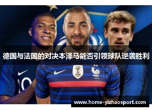 德国与法国的对决本泽马能否引领球队逆袭胜利
