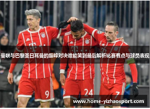 曼联与巴黎圣日耳曼的巅峰对决谁能笑到最后解析比赛看点与球员表现