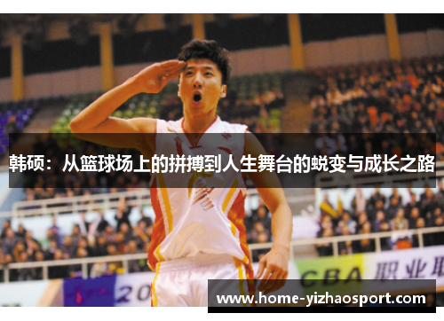 韩硕：从篮球场上的拼搏到人生舞台的蜕变与成长之路